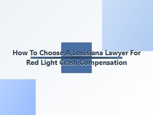 How to Choose a Louisiana Lawyer for Red Light Crash Compensation