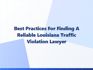 How to Find a Reliable Louisiana Traffic Violation Lawyer