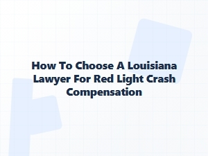 How to Choose a Louisiana Lawyer for Red Light Crash Compensation