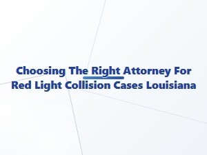 Choosing the Right Attorney for Red Light Collision Cases in Louisiana