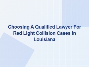 Choosing a Qualified Lawyer for Red Light Collisions in Louisiana